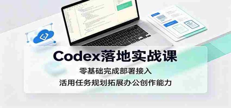 Codex落地实战课:零基础完成部署接入,活用任务规划拓展办公创作能力-有道网创