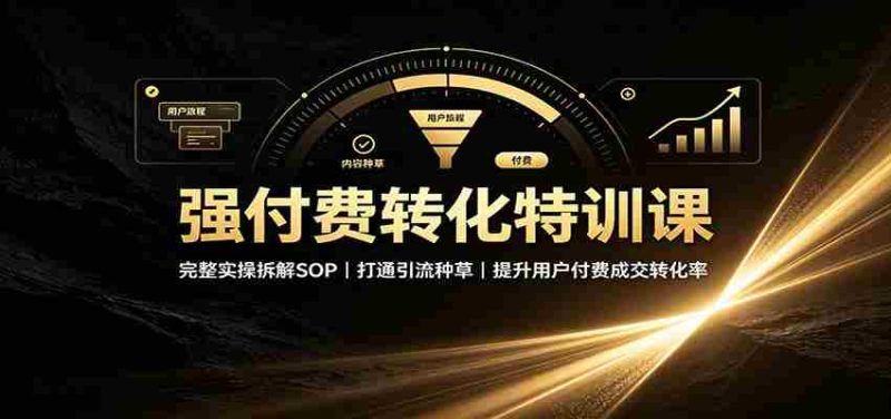 强付费转化特训课：完整实操拆解SOP，打通引流种草，提升用户付费成交转化率-有道网创