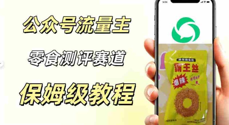 公众号流量主零食测评赛道,20分钟一条作品,流量稳定轻松1w+阅读-有道网创