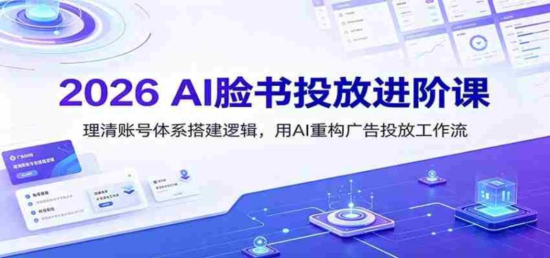 2026 AI脸书投放进阶课:理清账号体系搭建逻辑,用AI重构广告投放工作流(更新)-有道网创