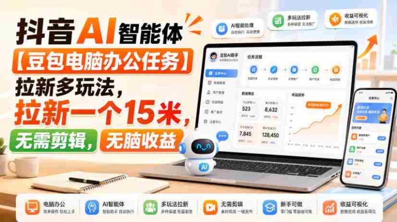 抖音AI智能体【豆包电脑办公任务】拉新多玩法,拉新一个15米,无需剪辑,无脑收益-有道网创