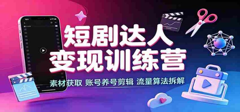 短剧达人变现训练营:素材获取,账号养号剪辑,流量算法拆解-有道网创