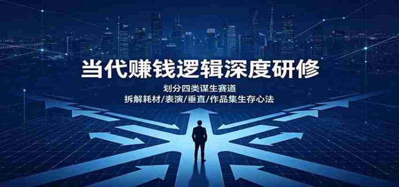 当代赚钱逻辑深度研修:划分四类谋生赛道,拆解耗材/表演/垂直/作品集生存心法-有道网创