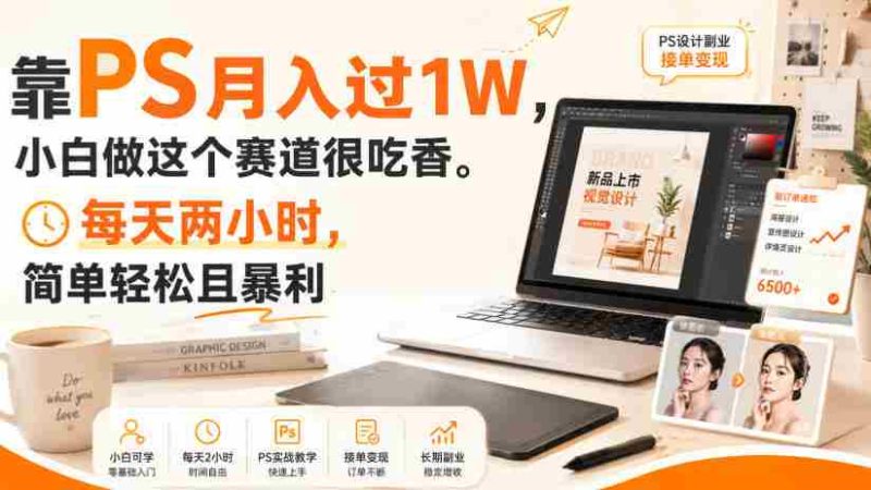 靠PS月入过1W,小白做这个赛道很吃香。每天两小时,简单轻松且暴利【揭秘】-有道网创