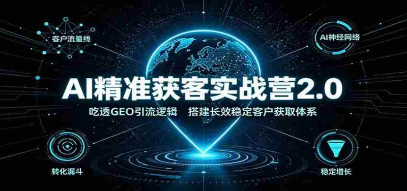 AI精准获客实战营2.0:吃透GEO引流逻辑,搭建长效稳定客户获取体系-有道网创