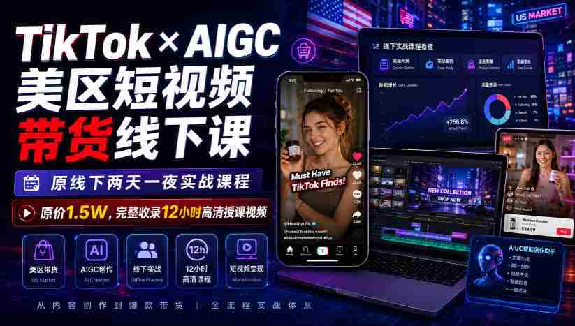 TikTok×AIGC美区短视频带货线下课,原线下两天一夜实战课程,原价1.5W,完整收录12小时高清授课视频