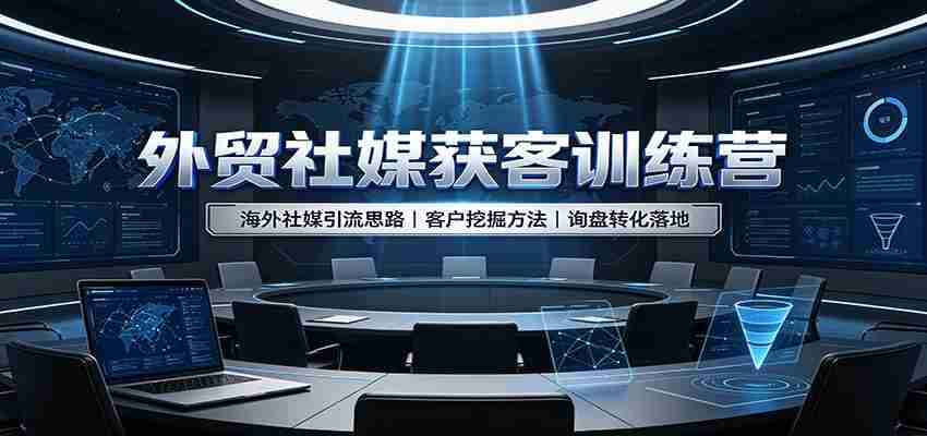 外贸社媒获客训练营：海外社媒引流思路，客户挖掘方法，询盘转化落地-有道网创