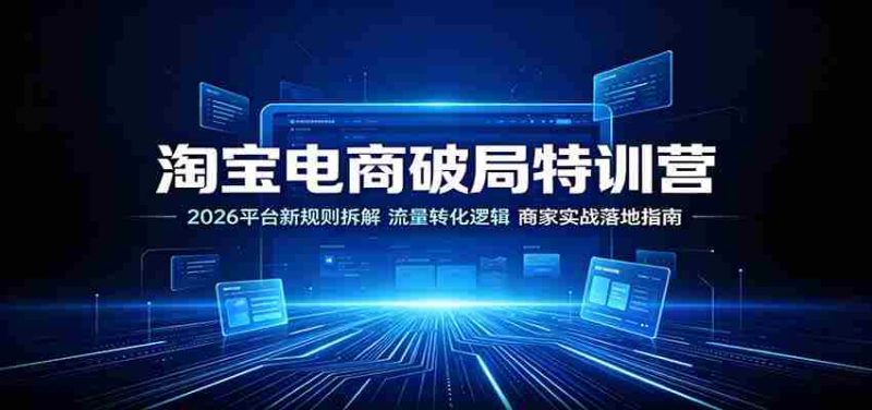 淘宝电商破局特训营:2026平台新规则拆解,流量转化逻辑,商家实战落地指南-有道网创