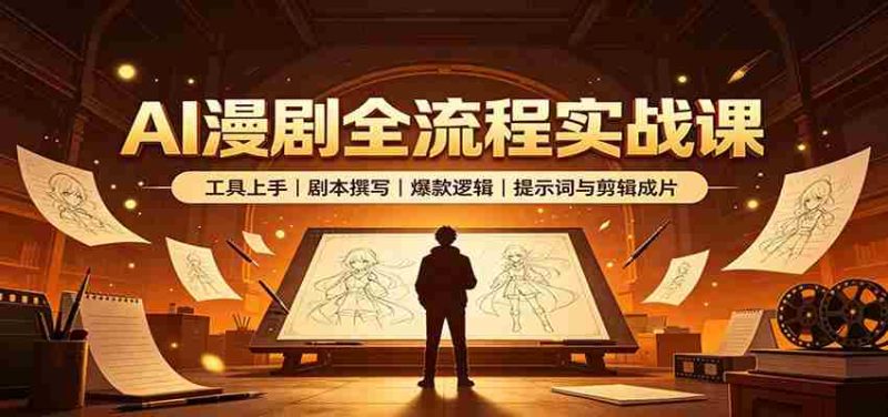 AI漫剧全流程实战课:工具上手、剧本撰写、爆款逻辑、提示词与剪辑成片-有道网创