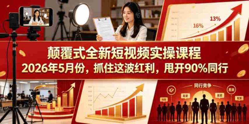 颠覆式全新短视频实操课程,抓住这波红利,甩开90%同行(更新2026年7月份)-有道网创