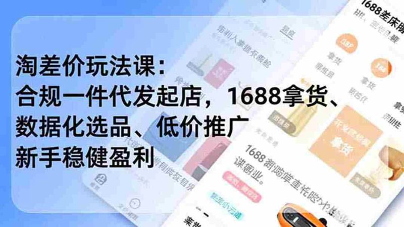 (19674期)淘差价玩法课:合规一件代发起店,1688拿货、数据化选品、低价推广,新手稳健盈利(更新7月)-有道网创