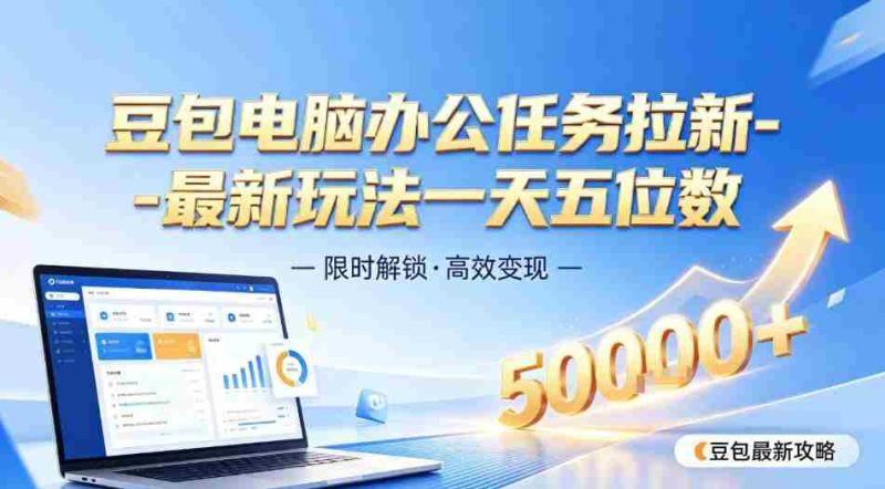 日入五位数【豆包电脑办公任务】拉新实操教程,电脑端刚出来,市场非常空白-有道网创