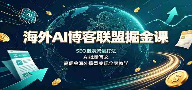 海外AI博客联盟掘金课:SEO搜索流量打法,AI批量写文,高佣金海外联盟变现全套教学-有道网创