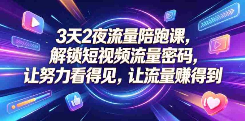 3天2夜流量陪跑课,解锁短视频流量密码,让努力看得见,让流量賺得到(更新0810)-有道网创