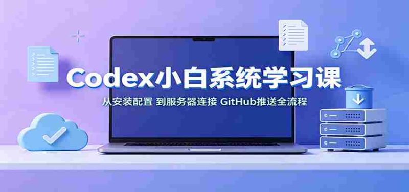 Codex小白系统学习课:小从安装配置,到服务器连接、GitHub推送全流程-有道网创
