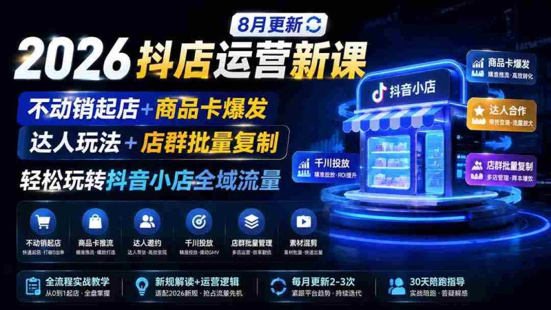 (19767期)2026抖店运营新课|8月更新|不动销起店+商品卡爆发|达人玩法+店群批量复制|轻松玩转抖音小店全域流量-有道网创
