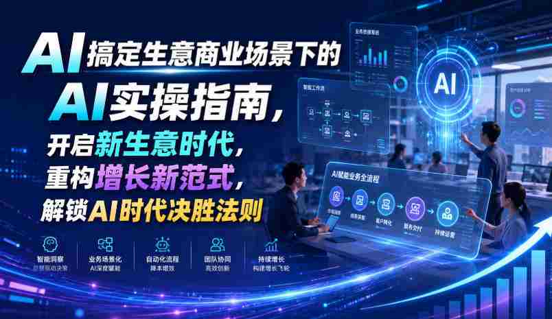 AI搞定生意商业场景下的AI实操指南,开启新生意时代,重构增长新范式,解锁AI时代决胜法则【文档】