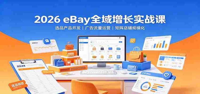 2026 eBay全域增长实战课:选品产品开发,广告流量运营,矩阵店铺规模化-有道网创