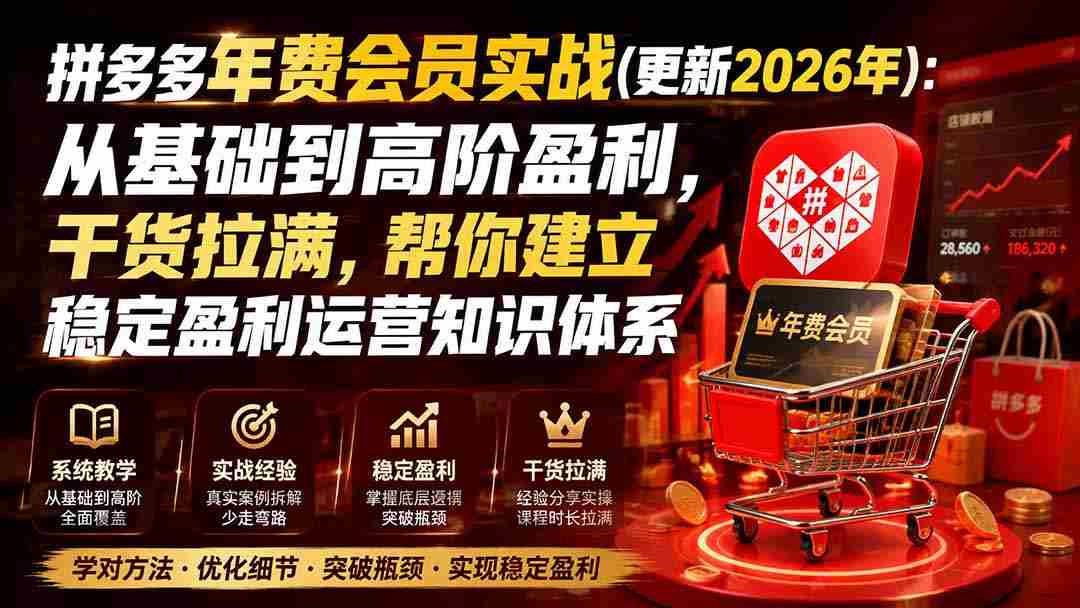图片[1]-（20001期）拼多多年费会员实战(更新2026年)：从基础到高阶盈利，干货拉满，帮你建立稳定盈利运营知识体系