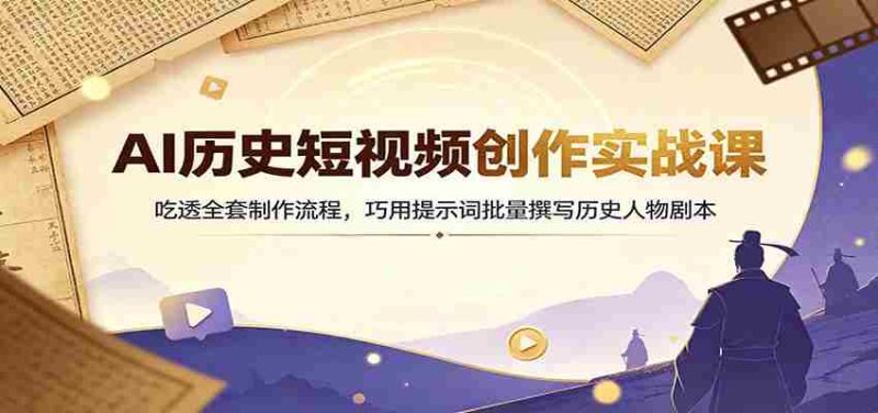 AI历史短视频创作实战课:吃透全套制作流程,巧用提示词批量撰写历史人物剧本-有道网创