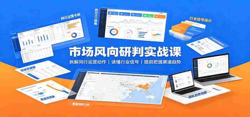 市场风向研判实战课:拆解同行运营动作,读懂行业信号,提前把握赛道趋势-有道网创