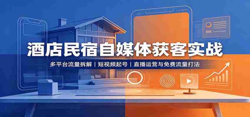 酒店民宿自媒体获客实战:多平台流量拆解,短视频起号,直播运营与免费流量打法-有道网创