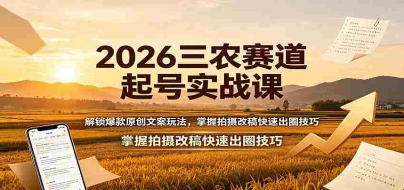 2026三农赛道起号实战课:解锁爆款原创文案玩法,掌握拍摄改稿快速出圈技巧-有道网创