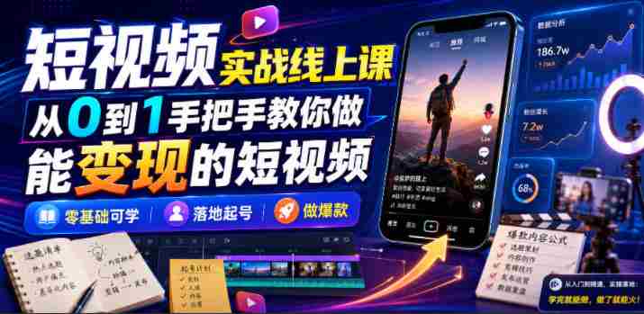 短视频实战线上课,从0到1手把手教你做能变现的短视频,零基础可学,落地起号做爆款