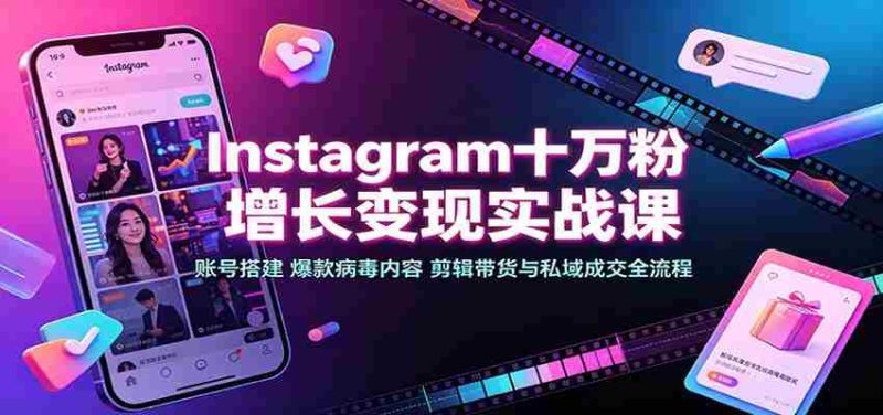 Instagram十万粉增长变现实战课:账号搭建、爆款病毒内容、剪辑带货与私域成交全流程-有道网创
