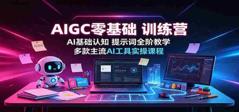 AIGC零基础训练营:AI基础认知,提示词全阶教学,多款主流AI工具实操课程-有道网创