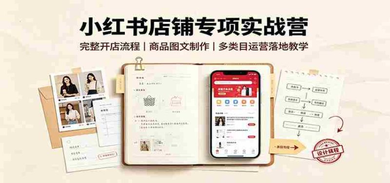 小红书店铺专项实战营:完整开店流程,商品图文制作,多类目运营落地教学-有道网创