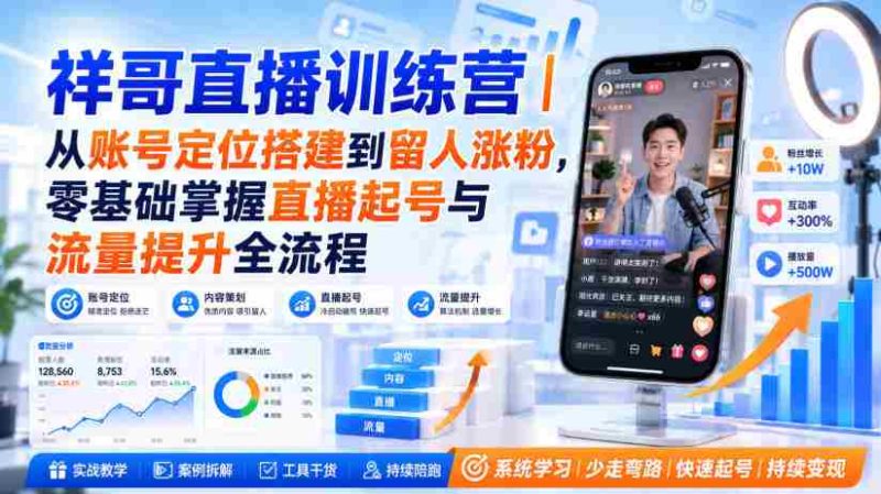 祥哥直播训练营｜从账号定位搭建到留人涨粉，零基础掌握直播起号与流量提升全流程-有道网创