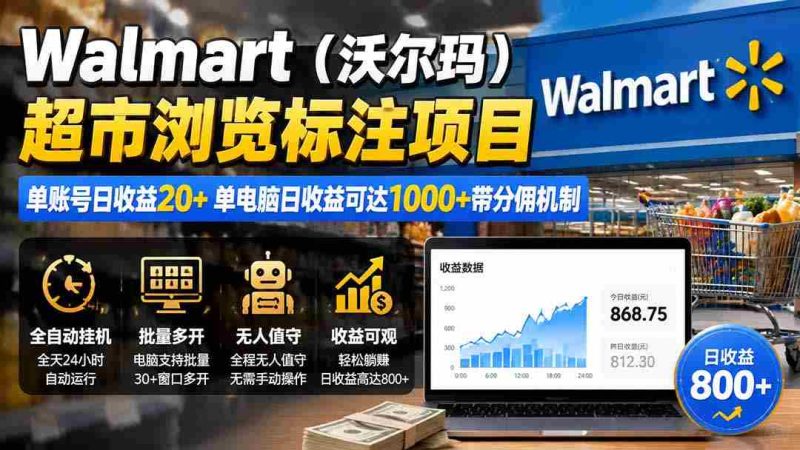 （19757期）Walmart（沃尔玛）超市浏览标注项目，单账号日收益20+ 单电脑日收益可达1000+带分佣机制-有道网创