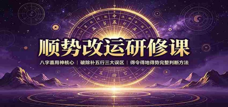 顺势改运研修课:八字喜用神核心,破除补五行三大误区,得令得地得势完整判断方法-有道网创
