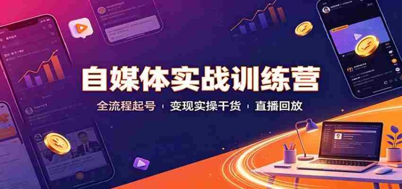 自媒体实战训练营:全流程起号变现实操干货直播回放-有道网创