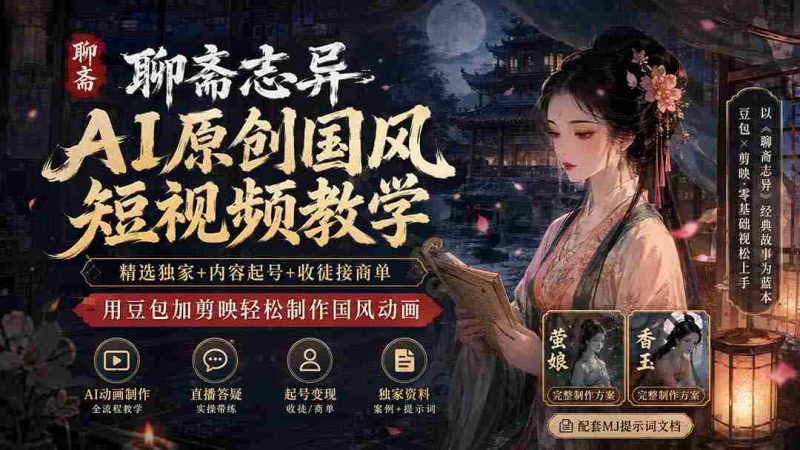 (19754期)聊斋志异AI原创国风短视频教学-更新;精选独家+内容起号+收徒接商单,用豆包加剪映轻松制作国风动画-有道网创