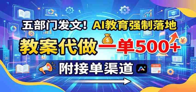 五部门发文！AI教育强制落地，教案代做一单500+，附接单渠道-有道网创