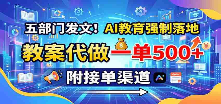 五部门发文!AI教育强制落地,教案代做一单500+,附接单渠道-有道网创