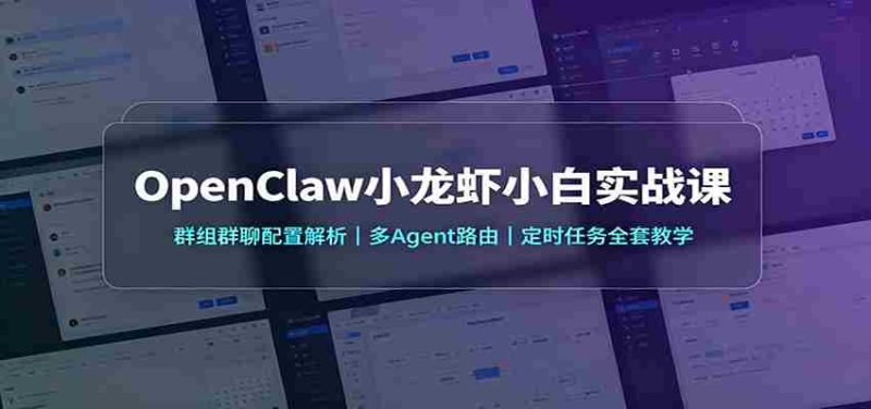 OpenClaw小龙虾小白实战课:群组群聊配置解析,多Agent路由,定时任务全套教学-有道网创