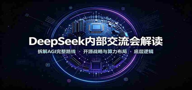 DeepSeek内部交流会解读:拆解AGI完整路线,开源战略与算力布局底层逻辑-有道网创