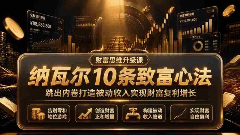 (19628期)付费文章:纳瓦尔10条致富心法,跳出内卷打造被动收入实现财富复利增长-有道网创