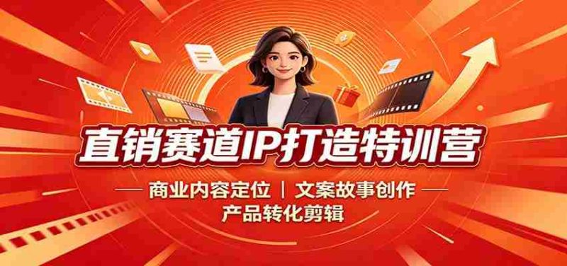 直销赛道IP打造特训营:商业内容定位,文案故事创作,产品转化剪辑-有道网创