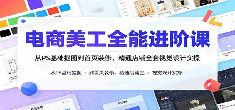 电商美工全能进阶课:从PS基础抠图到首页装修,精通店铺全套视觉设计实操-有道网创