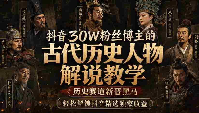 抖音30W粉丝博主的古代历史人物解说教学，历史赛道新晋黑马，轻松解锁抖音精选独家收益-有道网创