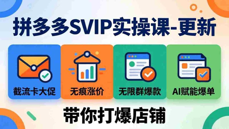 (19626期)拼多多SVIP实操课-26年7月,截流卡大促+无痕涨价+无限群爆款+AI赋能爆单新玩法,带你打爆店铺-有道网创
