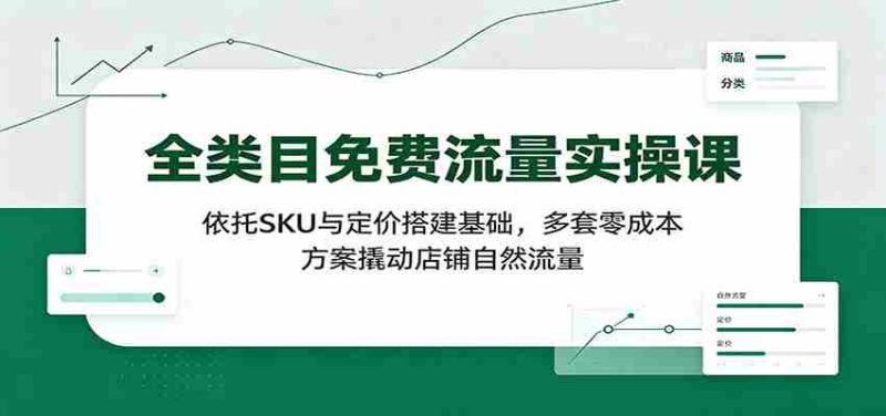 全类目免费流量实操课:依托SKU与定价搭建基础,多套零成本方案撬动店铺自然流量-有道网创