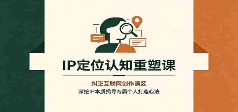 IP定位认知重塑课:纠正互联网创作误区,深挖IP本质找寻专属个人打造心法-有道网创