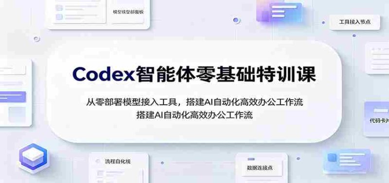 Codex智能体零基础特训课:从零部署模型接入工具,搭建AI自动化高效办公工作流-有道网创