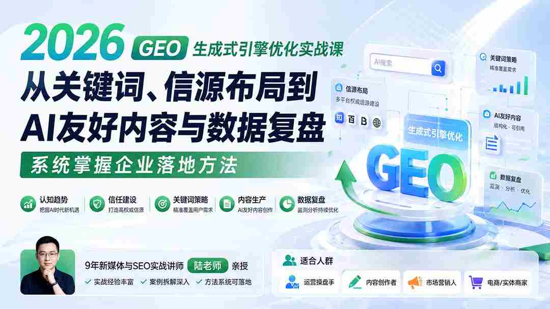 （20123期）2026 GEO生成式引擎优化实战课：从关键词、信源布局到AI友好内容与数据复盘，系统掌握企业落地方法-有道网创