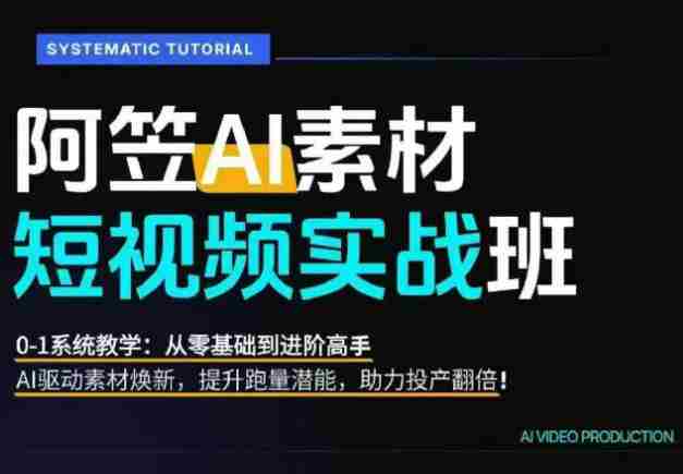 AI视频素材实战班,0-1系统教学,从零基础到进阶高手AI驱动素材焕新,提升跑量潜能,助力投产翻倍(更新)-有道网创